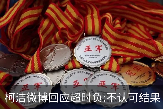 柯洁微博回应超时负:不认可结果 希望引以为戒