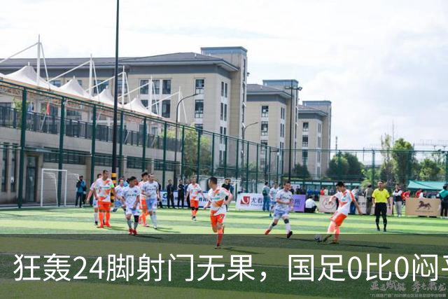 狂轰24脚射门无果，国足0比0闷平泰国队，武磊国家队百场纪念之夜错失良机