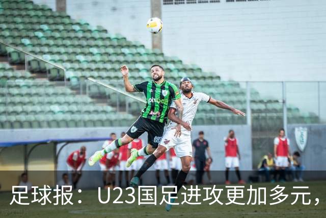 足球报：U23国足进攻更加多元，进球转化率大幅提升