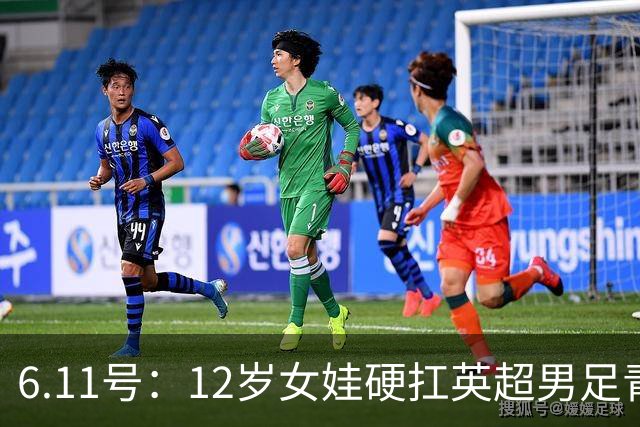 6.11号：12岁女娃硬扛英超男足青训，意大利裁判惊掉下巴，中国小将点杀埃弗顿夺冠